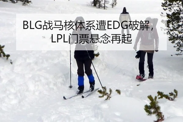 BLG战马核体系遭EDG破解，LPL门票悬念再起